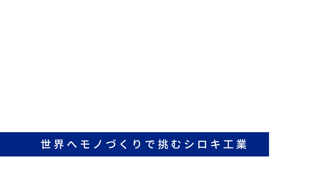 SHIROKI VISION 2021 世界へモノづくりで挑むシロキ工業
